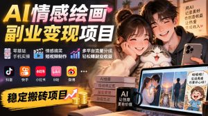 AI情感绘画副业变现项目|零基础手机实操,情感搞笑短视频制作,多平台流量分成轻松賺副业收益|淘骐网赚资源库