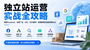 独立站运营实战全攻略,覆盖Facebook、谷歌广告、SEO、EDM邮件、联盟营销全链路获客玩法(更新2026)|淘骐网赚资源库