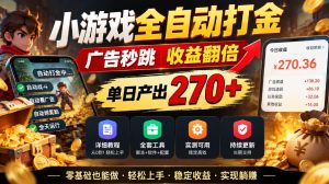 小游戏全自动打金,广告秒跳,收益翻倍,单日产出270+,附带详细教程+全套工具【揭秘】|淘骐网赚资源库