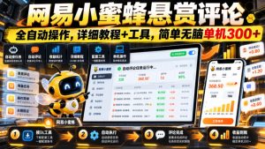 网易小蜜蜂悬赏评论，全自动操作，详细教程+工具，简单无脑单机300+【揭秘】|淘骐网赚资源库