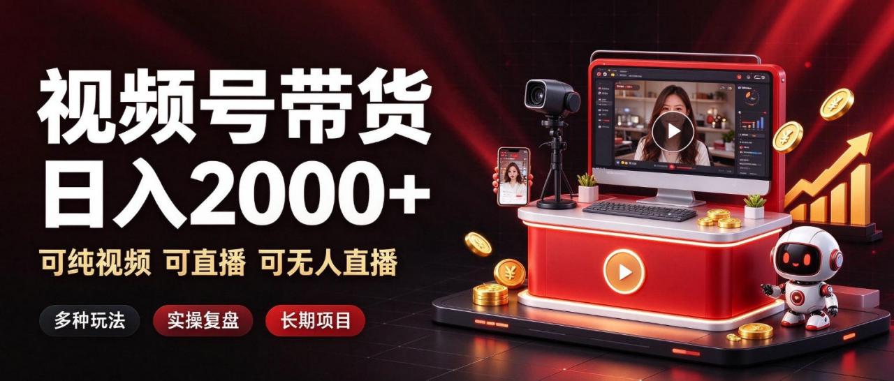 通过视频号带货日入2k+，可纯视频可直播可无人直播，多种玩法，长期项目【揭秘】|淘骐网赚资源库