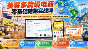 美客多跨境电商零基础陪跑实战课：从店铺开通、AI商品上架、科学选品、利润核算与运营优化，从0到1开启美客多跨境|淘骐网赚资源库