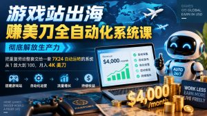 游戏站出海賺美刀全自动化系统课,彻底解放生产力–把重复劳动整套交给一套7X24自动运转的系统,从1放大到100,月入4K美刀|淘骐网赚资源库