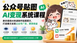 公众号贴图AI变现系统课程|教你借助AI快速制作贴图图文,打造爆文实现公众号广告、赞赏收益|淘骐网赚资源库