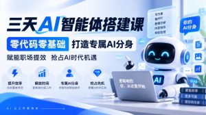 【无水印】三天AI智能体搭建课,零代码零基础打造专属AI分身,赋能职场提效抢占AI时代机遇|淘骐网赚资源库