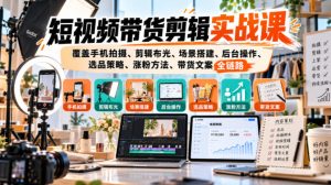 短视频带货剪辑实战课,覆盖手机拍摄、剪辑布光、场景搭建、后台操作、选品策略、涨粉方法、带货文案全链路|淘骐网赚资源库