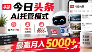 今日头条AI托管模式,每天5分钟,0粉丝就能做,最高月入5000+【揭秘】|淘骐网赚资源库