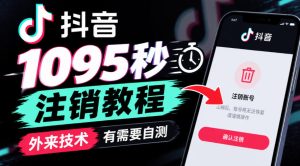 抖音1095秒注销教程,外来技术,有需要自测|淘骐网赚资源库
