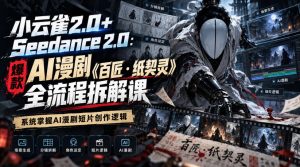 小云雀2.0+Seedance 2.0：爆款AI漫剧《百匠・纸契灵》全流程拆解课，系统掌握AI漫剧短片创作逻辑|淘骐网赚资源库