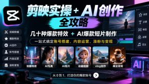 剪映实操+AI创作全攻略｜几十种爆款特效+AI爆款短片制作，一站式搞定账号搭建、内容运营、涨粉与变现|淘骐网赚资源库