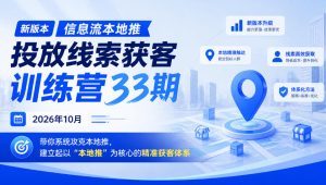 新版本信息流本地推投放线索获客训练营33期2026年10月,带你系统攻克本地推,建立起以“本地推”为核心的精准获客体系(更新1027)|淘骐网赚资源库