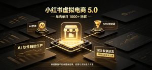 小红书虚拟电商5.0，单店单日1000+，AI软件+SEO收录，双重流量稳定出单【揭秘】|淘骐网赚资源库