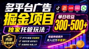 多平台广告掘金项目，独家托管玩法，一天300-500+，内部最新教程【揭秘】|淘骐网赚资源库