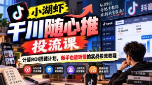 小湖虾千川随心推投流课，计算ROI搭建计划，新手也能听懂的实战投流教程|淘骐网赚资源库