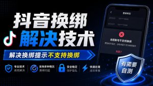 抖音换绑解决技术,解决换绑提示不支持换绑,有需要自测|淘骐网赚资源库
