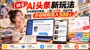 【独家】AI头条新玩法,写电视剧评赛道,一篇10分钟,收益可观,小白轻松日入500+|淘骐网赚资源库