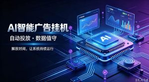 AI智能广告挂G|全自动广告任务运营项目拆解,解放时间解放双手,让系统持续运行【揭秘】|淘骐网赚资源库