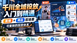 千川全域投放入门到精通,直播+商品双场景,可复制的投放体系(更新1026)|淘骐网赚资源库