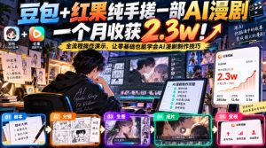 豆包+红果纯手搓一部AI漫剧一个月收获2.3w！全流程操作演示，让零基础也能学会AI漫剧制作技巧|淘骐网赚资源库