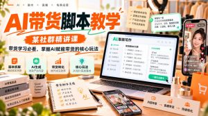 AI带货脚本教学，某社群精讲课，带货学习必看，掌握AI赋能带货的核心玩法|淘骐网赚资源库