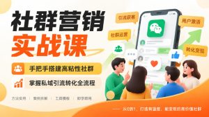 社群营销实战课,手把手搭建高粘性社群,掌握私域引流转化全流程|淘骐网赚资源库