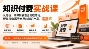 知识付费实战课:从定位、做课到发售全流程落地,帮你打造属于自己的知识产品并卖爆它|淘骐网赚资源库