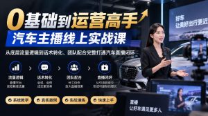 0基础到运营高手,汽车主播线上实战课,从底层流量逻辑到话术转化、团队配合完整打通汽车直播闭环|淘骐网赚资源库