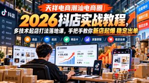 天祥电商潮汕电商圈|2026抖店实战教程,多技术起店打法落地课,手把手教你新店起爆稳定出单|淘骐网赚资源库