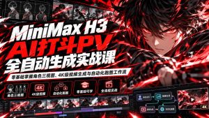 MiniMax H3 AI打斗PV全自动生成实战课:零基础掌握角色三视图、4K级视频生成与自动化跑图工作流|淘骐网赚资源库