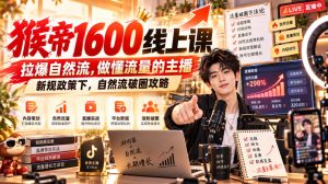 猴帝1600线上课，拉爆自然流，做懂流量的主播，新规政策下，自然流破圈攻略【更新261002】|淘骐网赚资源库