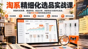 货架电商精细化选品实战课:掌握利润测算、赛道筛选、竞品分析、测款验证与差异化选品,打造淘宝天猫高利润选品体系|淘骐网赚资源库
