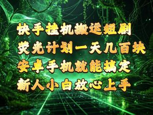 快手挂G搬运短剧玩法,荧光计划一天轻松几张到四位数,安卓手机就能操作【揭秘】|淘骐网赚资源库