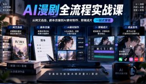 AI漫剧全流程实战课,覆盖从网文选品、剧本改编到AI素材制作、剪辑成片的完整链路|淘骐网赚资源库