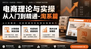 电商理论与实操从入门到精通-淘系篇,从零搭建淘宝店铺,吃透淘系底层规则,稳步出单做爆款|淘骐网赚资源库