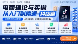 电商理论与实操从入门到精通-抖店篇,抖店系统化运营课,开店上架、无货源、选品、商品卡、千川投放全教学|淘骐网赚资源库