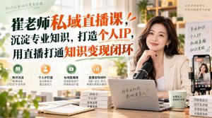 崔老师私域直播课,沉淀专业知识,打造个人IP,用直播打通知识变现闭环|淘骐网赚资源库
