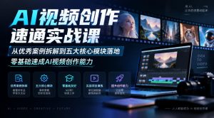 AI视频创作速通实战课|从优秀案例拆解到五大核心模块落地,零基础速成AI视频创作能力|淘骐网赚资源库