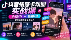 抖音情感卡动图实战课|手机制作+直播玩法,解锁动图流量变现技巧|淘骐网赚资源库
