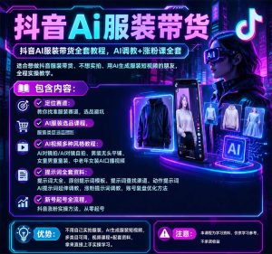 抖音AI服装带货全套教程,不靠真人出镜,利用AI批量制作服装带货短视频,打通选品、AI提示词调教、起号涨粉全流程|淘骐网赚资源库